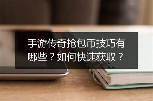 手游传奇抢包币技巧有哪些？如何快速获取？