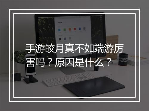 手游皎月真不如端游厉害吗？原因是什么？