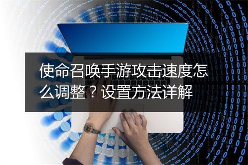 使命召唤手游攻击速度怎么调整？设置方法详解