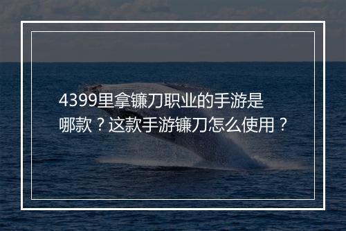 4399里拿镰刀职业的手游是哪款？这款手游镰刀怎么使用？