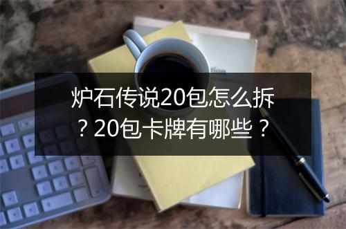 炉石传说20包怎么拆？20包卡牌有哪些？
