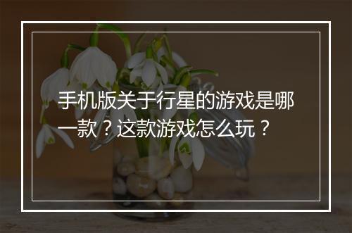 手机版关于行星的游戏是哪一款？这款游戏怎么玩？