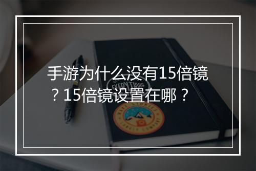 手游为什么没有15倍镜？15倍镜设置在哪？