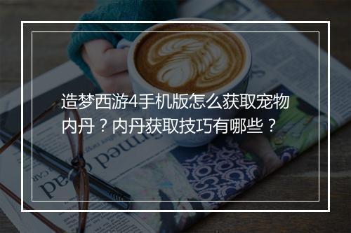 造梦西游4手机版怎么获取宠物内丹？内丹获取技巧有哪些？