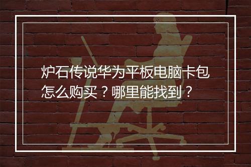 炉石传说华为平板电脑卡包怎么购买？哪里能找到？