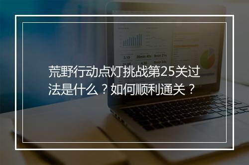 荒野行动点灯挑战第25关过法是什么?如何顺利通关?