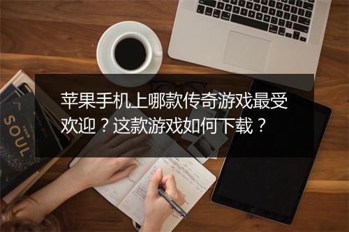 苹果手机上哪款传奇游戏最受欢迎?这款游戏如何下载?