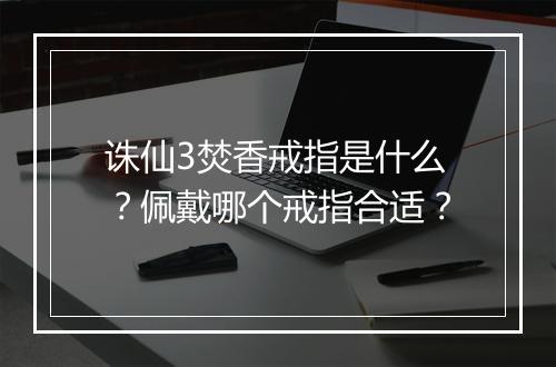 诛仙3焚香戒指是什么？佩戴哪个戒指合适？
