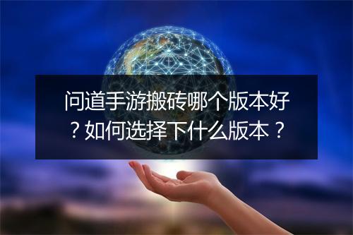 问道手游搬砖哪个版本好？如何选择下什么版本？