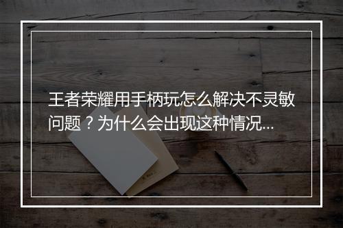王者荣耀用手柄玩怎么解决不灵敏问题？为什么会出现这种情况？