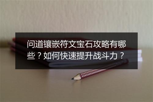 问道镶嵌符文宝石攻略有哪些？如何快速提升战斗力？