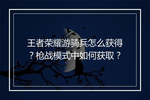 王者荣耀游骑兵怎么获得?枪战模式中如何获取?