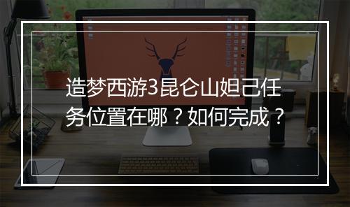 造梦西游3昆仑山妲己任务位置在哪？如何完成？