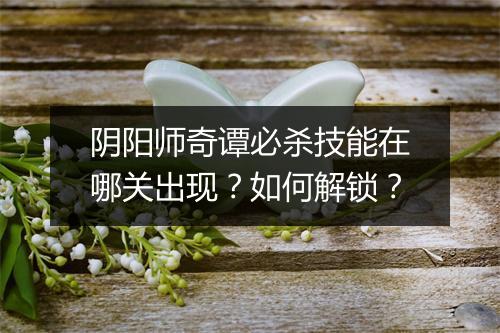 阴阳师奇谭必杀技能在哪关出现？如何解锁？