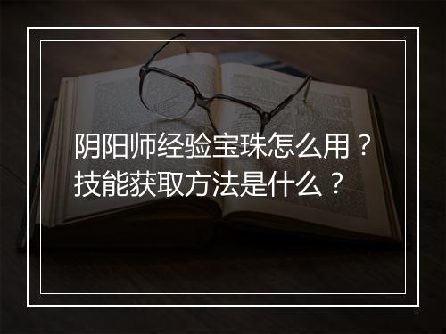 阴阳师经验宝珠怎么用？技能获取方法是什么？
