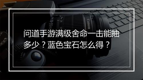 问道手游满级舍命一击能抽多少？蓝色宝石怎么得？