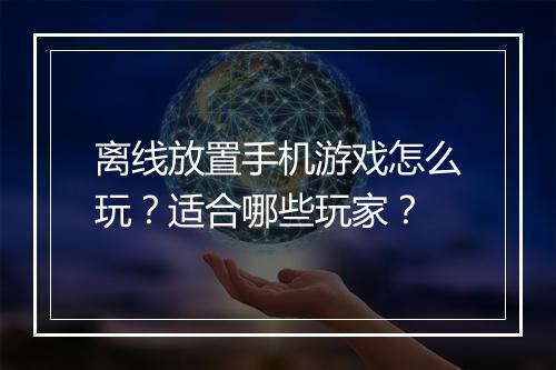 离线放置手机游戏怎么玩？适合哪些玩家？