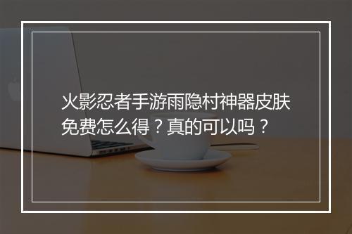 火影忍者手游雨隐村神器皮肤免费怎么得？真的可以吗？