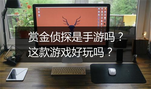 赏金侦探是手游吗？这款游戏好玩吗？