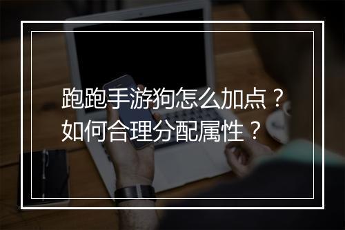 跑跑手游狗怎么加点？如何合理分配属性？