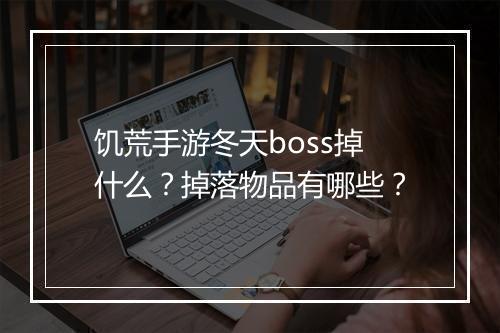 饥荒手游冬天boss掉什么？掉落物品有哪些？