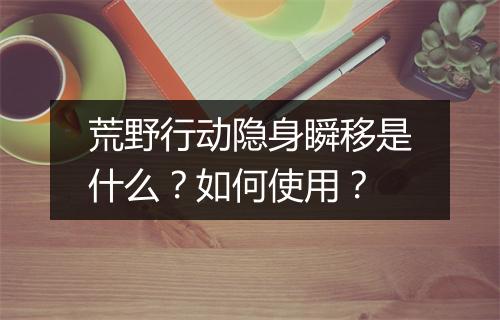 荒野行动隐身瞬移是什么？如何使用？