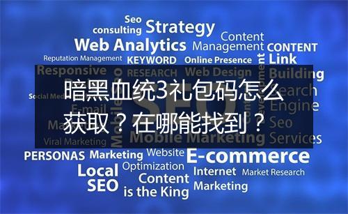 暗黑血统3礼包码怎么获取？在哪能找到？