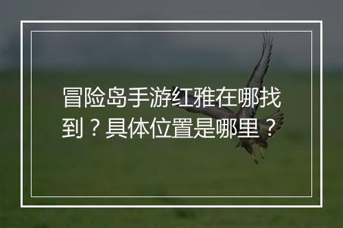 冒险岛手游红雅在哪找到？具体位置是哪里？