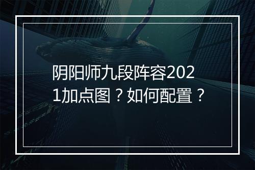 阴阳师九段阵容2021加点图？如何配置？