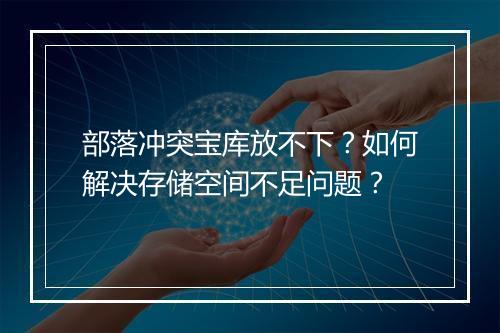 部落冲突宝库放不下？如何解决存储空间不足问题？
