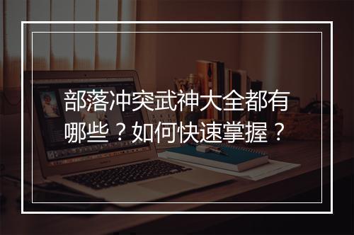 部落冲突武神大全都有哪些？如何快速掌握？