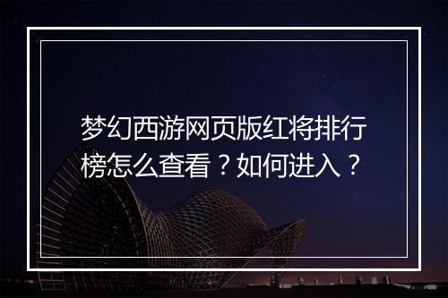 梦幻西游网页版红将排行榜怎么查看？如何进入？