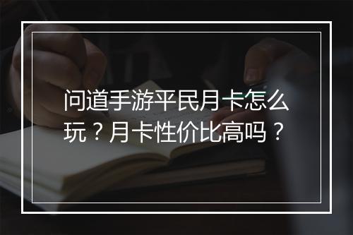 问道手游平民月卡怎么玩？月卡性价比高吗？
