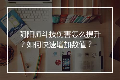 阴阳师斗技伤害怎么提升？如何快速增加数值？