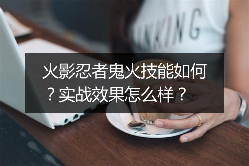 火影忍者鬼火技能如何？实战效果怎么样？
