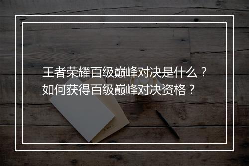 王者荣耀百级巅峰对决是什么？如何获得百级巅峰对决资格？
