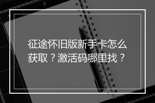 征途怀旧版新手卡怎么获取？激活码哪里找？
