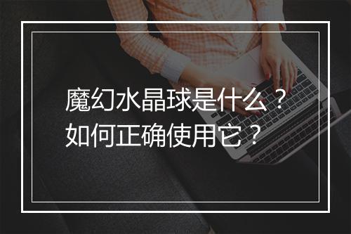 魔幻水晶球是什么？如何正确使用它？