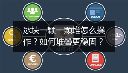 冰块一颗一颗堆怎么操作？如何堆叠更稳固？