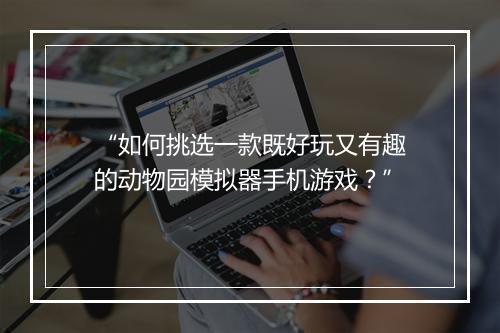 “如何挑选一款既好玩又有趣的动物园模拟器手机游戏？”