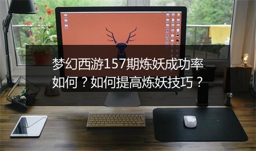 梦幻西游157期炼妖成功率如何？如何提高炼妖技巧？