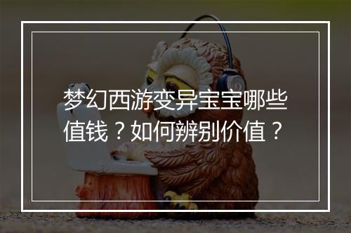 梦幻西游变异宝宝哪些值钱？如何辨别价值？