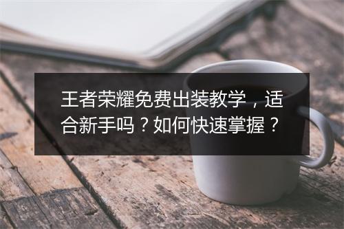 王者荣耀免费出装教学，适合新手吗？如何快速掌握？