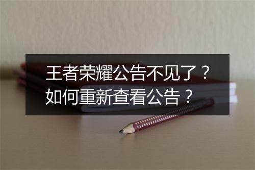 王者荣耀公告不见了？如何重新查看公告？