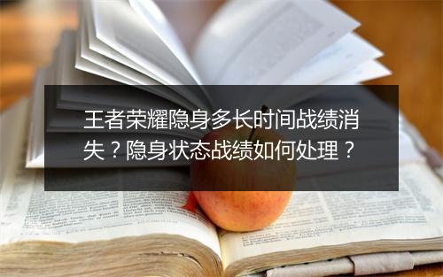 王者荣耀隐身多长时间战绩消失？隐身状态战绩如何处理？
