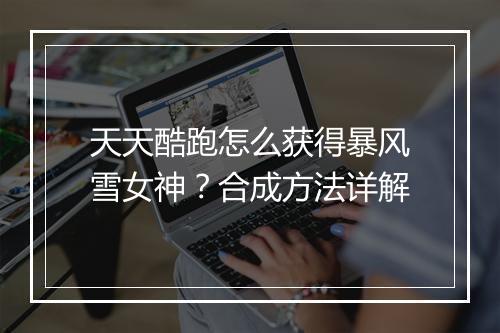 天天酷跑怎么获得暴风雪女神？合成方法详解