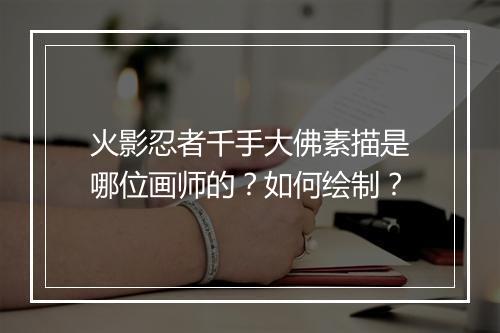 火影忍者千手大佛素描是哪位画师的？如何绘制？