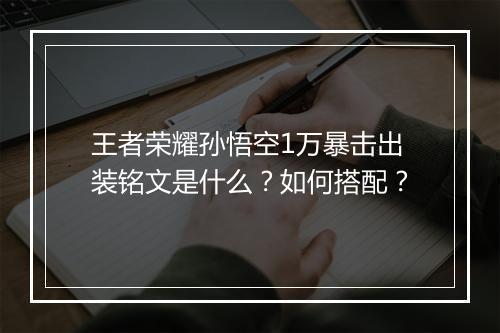 王者荣耀孙悟空1万暴击出装铭文是什么？如何搭配？
