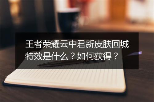 王者荣耀云中君新皮肤回城特效是什么？如何获得？
