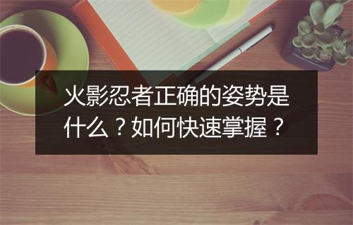 火影忍者正确的姿势是什么？如何快速掌握？